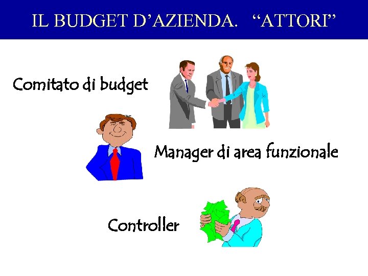 IL BUDGET D’AZIENDA. “ATTORI” Comitato di budget Manager di area funzionale Controller 