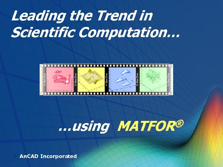 Leading the Trend in Scientific Computation… …using MATFOR® 1 An. CAD Incorporated 