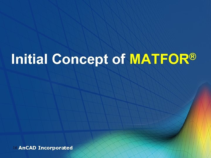 Initial Concept of 16 An. CAD Incorporated ® MATFOR 