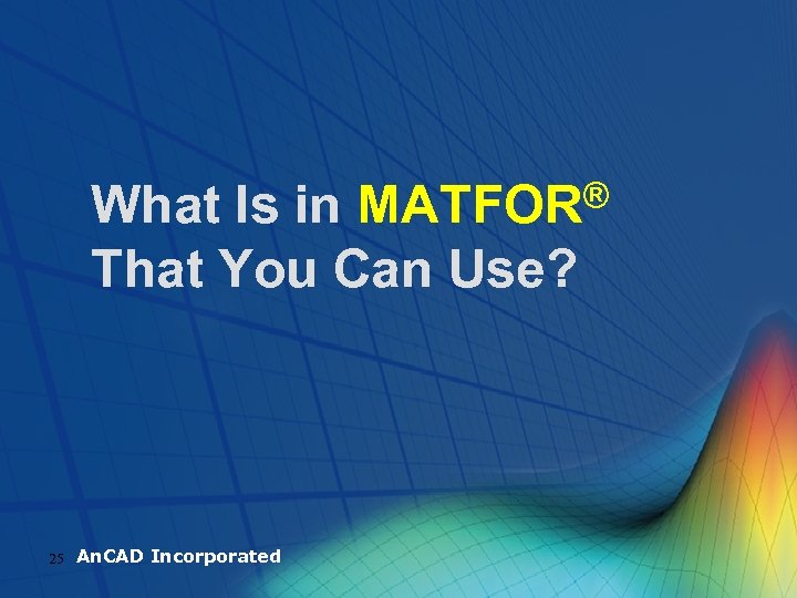 ® MATFOR What Is in That You Can Use? 25 An. CAD Incorporated 
