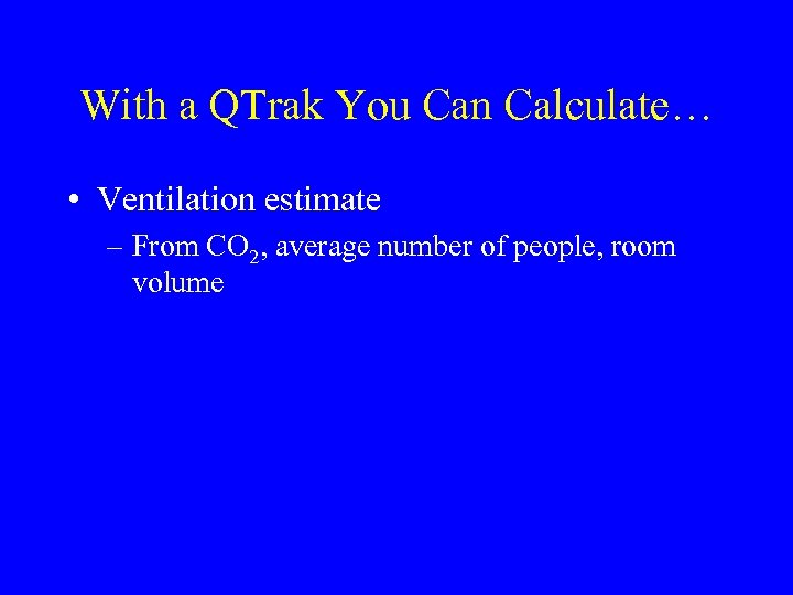 With a QTrak You Can Calculate… • Ventilation estimate – From CO 2, average