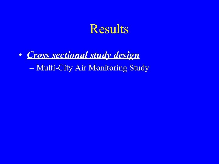 Results • Cross sectional study design – Multi-City Air Monitoring Study 