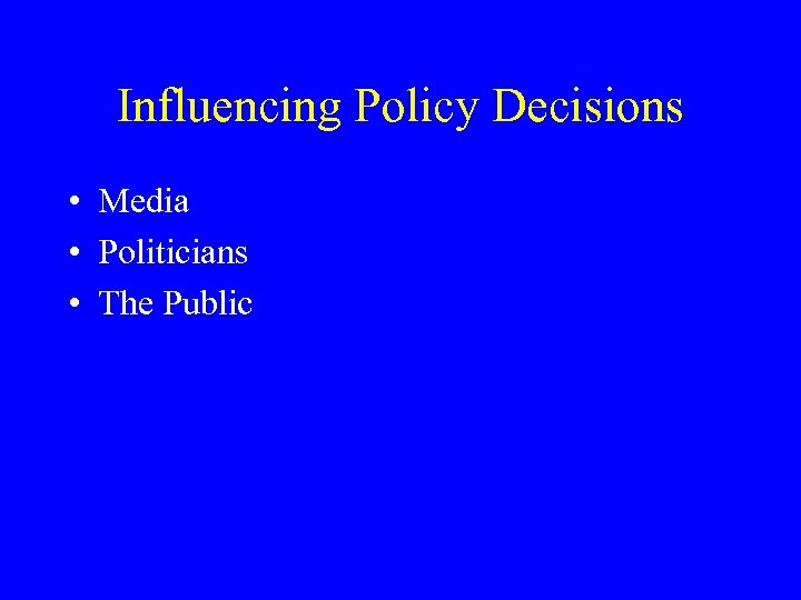 Influencing Policy Decisions • Media • Politicians • The Public 