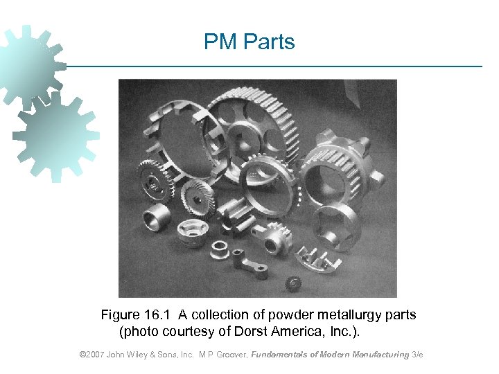 PM Parts Figure 16. 1 A collection of powder metallurgy parts (photo courtesy of