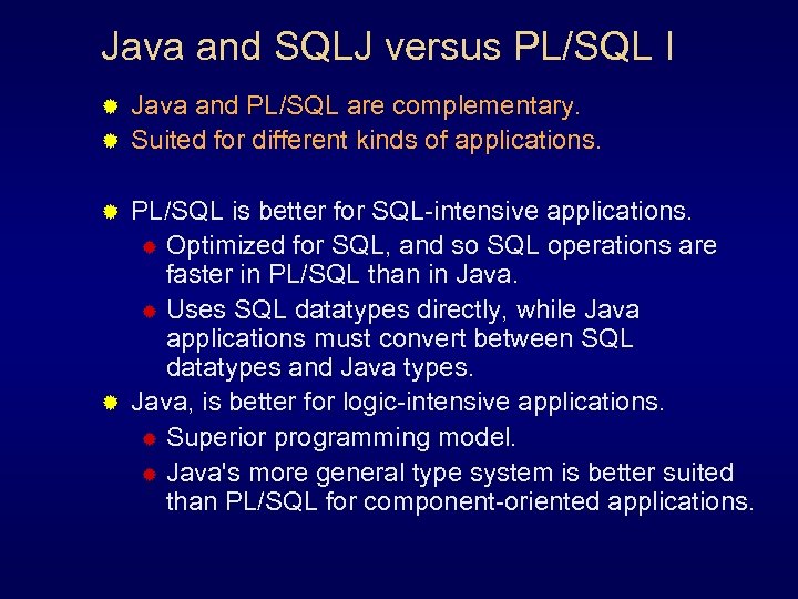 Java and SQLJ versus PL/SQL I Java and PL/SQL are complementary. ® Suited for