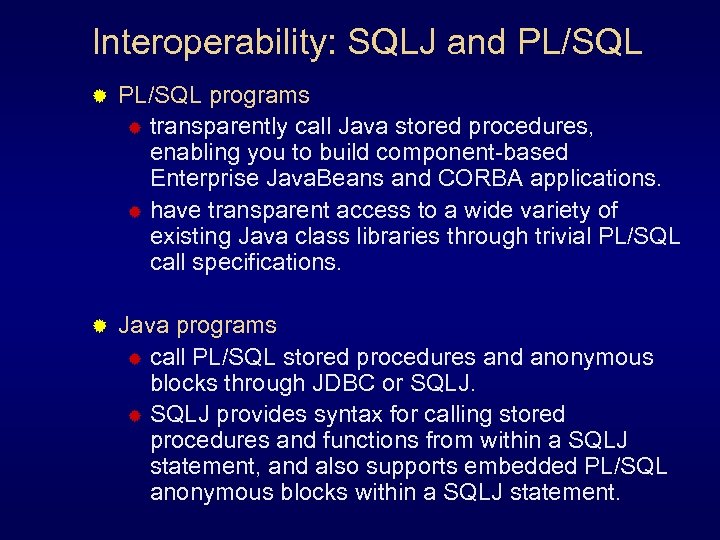 Interoperability: SQLJ and PL/SQL ® PL/SQL programs ® transparently call Java stored procedures, enabling