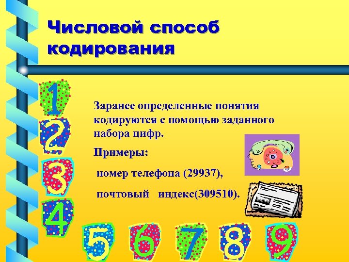 Числовой способ кодирования Заранее определенные понятия кодируются с помощью заданного набора цифр. Примеры: номер