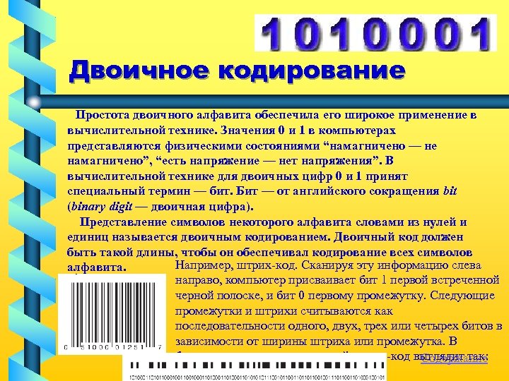 Двоичное кодирование Простота двоичного алфавита обеспечила его широкое применение в вычислительной технике. Значения 0