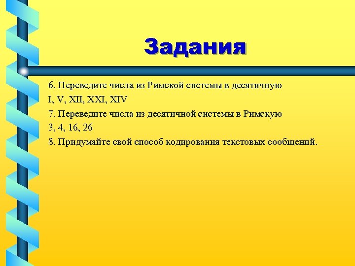 Задания 6. Переведите числа из Римской системы в десятичную I, V, XII, XXI, XIV