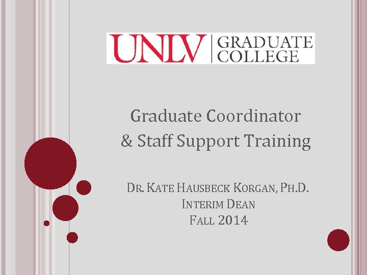 Graduate Coordinator & Staff Support Training DR. KATE HAUSBECK KORGAN, PH. D. INTERIM DEAN