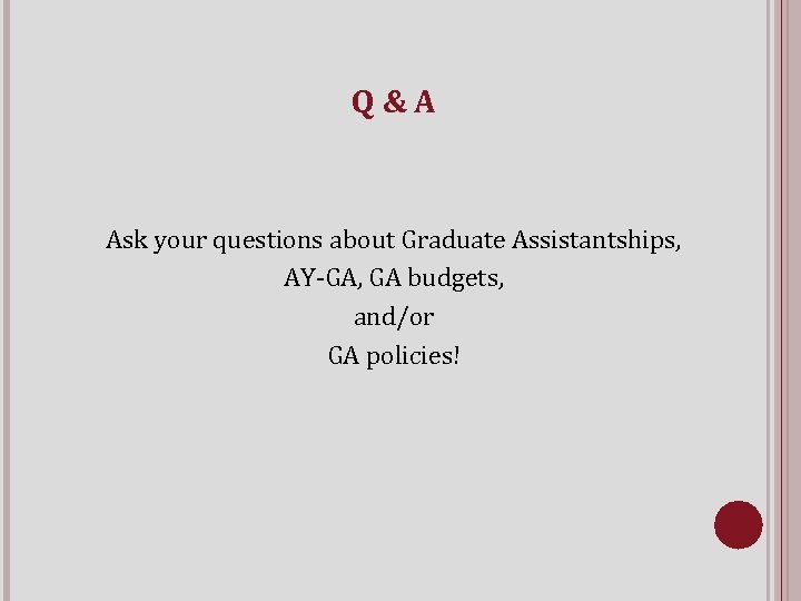 Q&A Ask your questions about Graduate Assistantships, AY-GA, GA budgets, and/or GA policies! 
