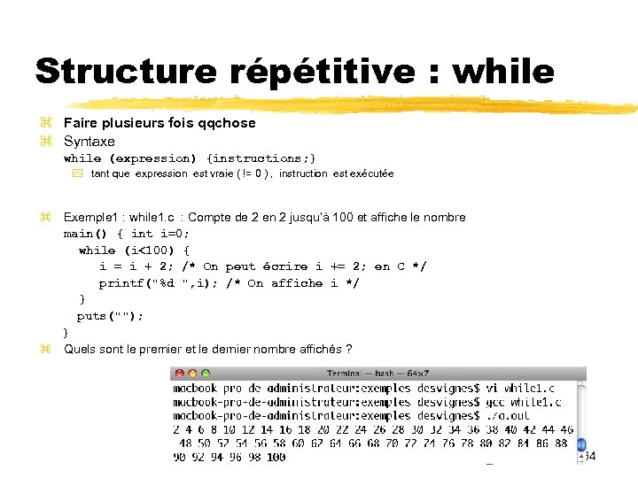 Structure répétitive : while Faire plusieurs fois qqchose Syntaxe while (expression) {instructions; } tant