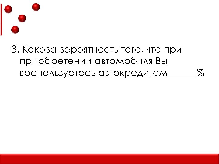 3. Какова вероятность того, что приобретении автомобиля Вы воспользуетесь автокредитом______% 