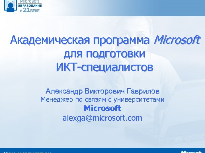 Академическая программа Microsoft для подготовки ИКТ-специалистов Александр Викторович Гаврилов Менеджер по связям с университетами