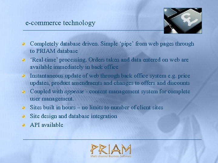 e-commerce technology Completely database driven. Simple ‘pipe’ from web pages through to PRIAM database