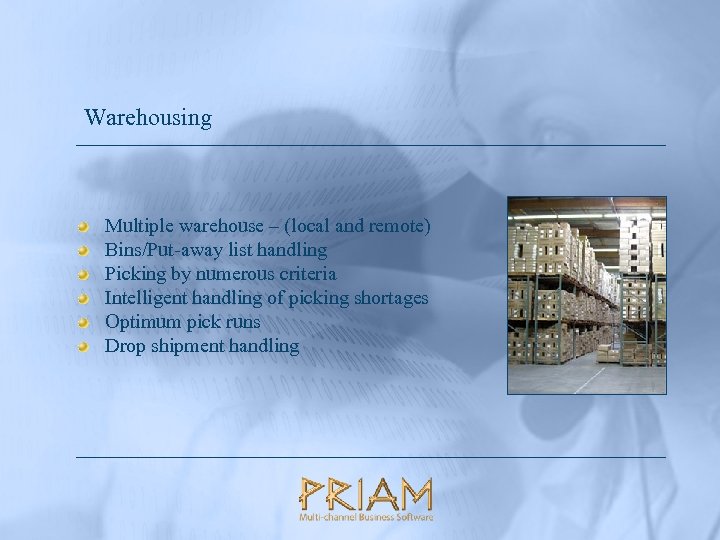 Warehousing Multiple warehouse – (local and remote) Bins/Put-away list handling Picking by numerous criteria