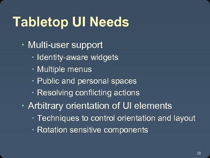 Tabletop UI Needs Multi-user support Identity-aware widgets Multiple menus Public and personal spaces Resolving