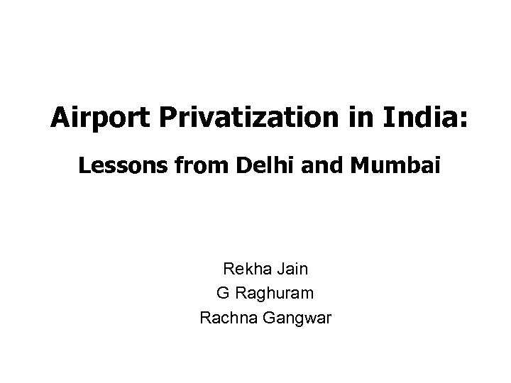 Airport Privatization in India: Lessons from Delhi and Mumbai Rekha Jain G Raghuram Rachna