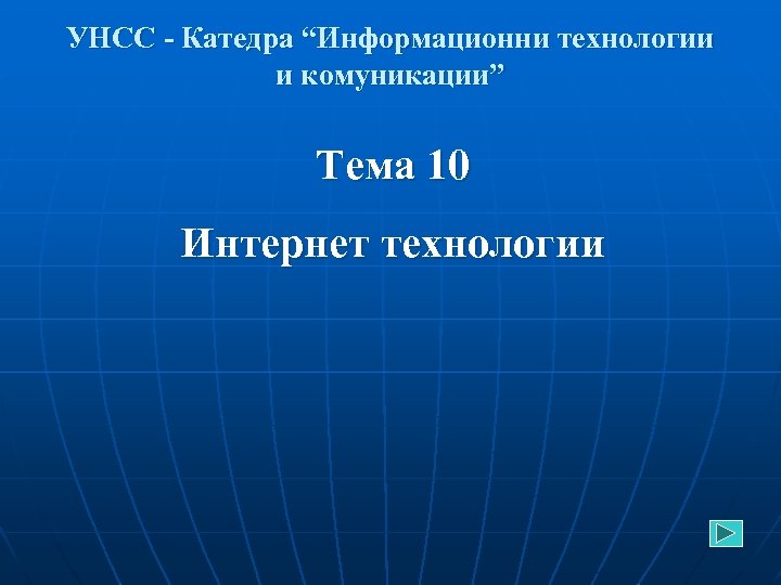 УНСС - Катедра “Информационни технологии и комуникации” Тема 10 Интернет технологии 