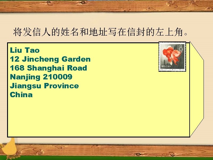 将发信人的姓名和地址写在信封的左上角。 Liu Tao 12 Jincheng Garden 168 Shanghai Road Nanjing 210009 Jiangsu Province China
