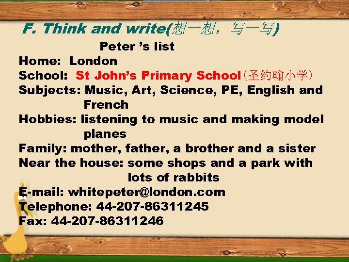 F. Think and write(想一想，写一写) Peter ’s list Home: London School: St John’s Primary School(圣约翰小学)