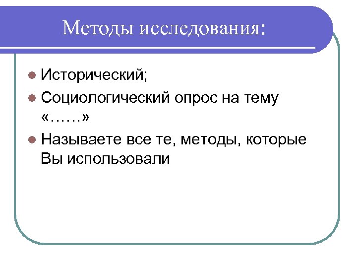 Методы исследования: l Исторический; l Социологический опрос на тему «……» l Называете все те,