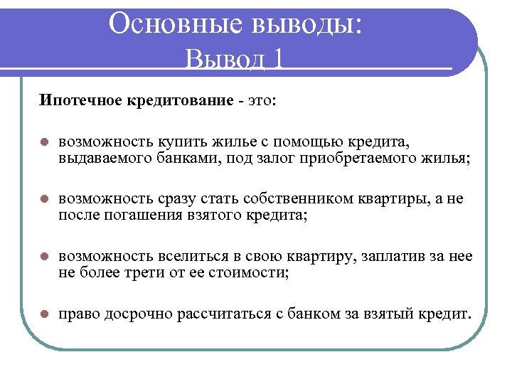 Основные выводы: Вывод 1 Ипотечное кредитование - это: l возможность купить жилье с помощью