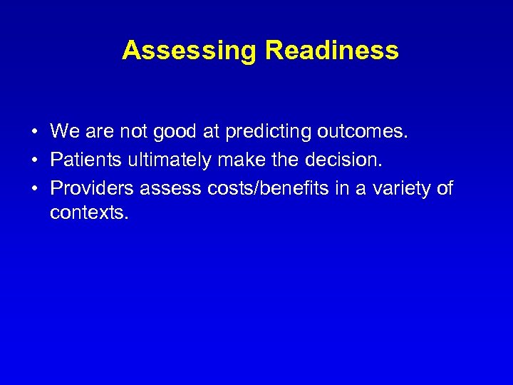 Assessing Readiness • We are not good at predicting outcomes. • Patients ultimately make