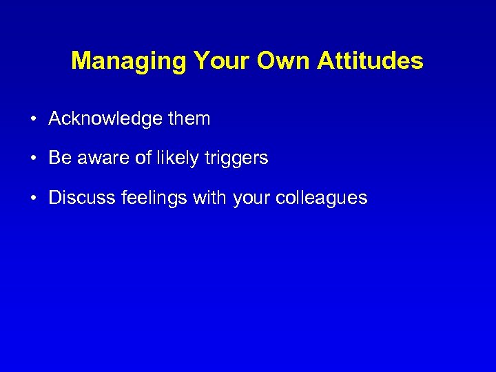 Managing Your Own Attitudes • Acknowledge them • Be aware of likely triggers •