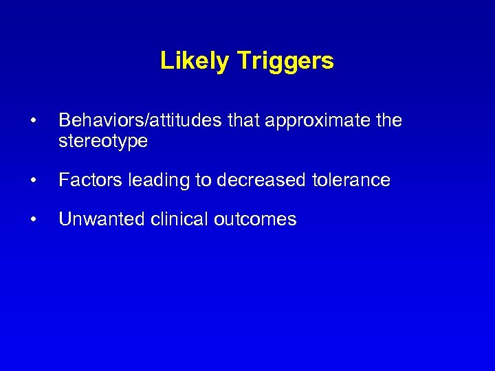 Likely Triggers • Behaviors/attitudes that approximate the stereotype • Factors leading to decreased tolerance