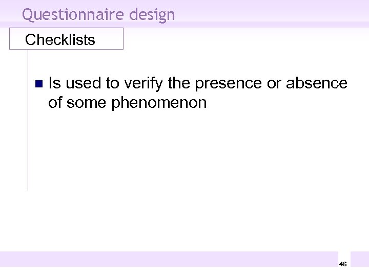 Questionnaire design Checklists n Is used to verify the presence or absence of some
