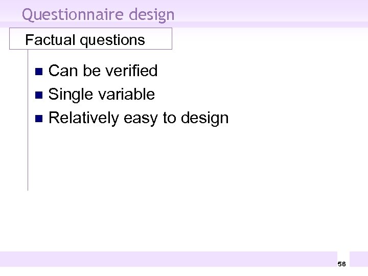 Questionnaire design Factual questions Can be verified n Single variable n Relatively easy to
