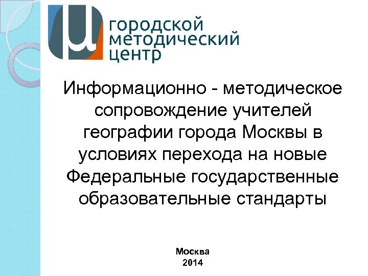 Информационно - методическое сопровождение учителей географии города Москвы в условиях перехода на новые Федеральные