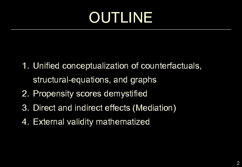 OUTLINE 1. Unified conceptualization of counterfactuals, structural-equations, and graphs 2. Propensity scores demystified 3.