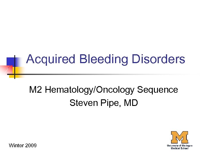 Acquired Bleeding Disorders M 2 Hematology/Oncology Sequence Steven Pipe, MD Winter 2009 