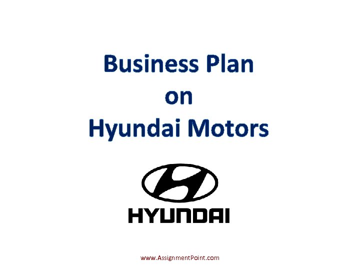 Business Plan on Hyundai Motors www. Assignment. Point. com 
