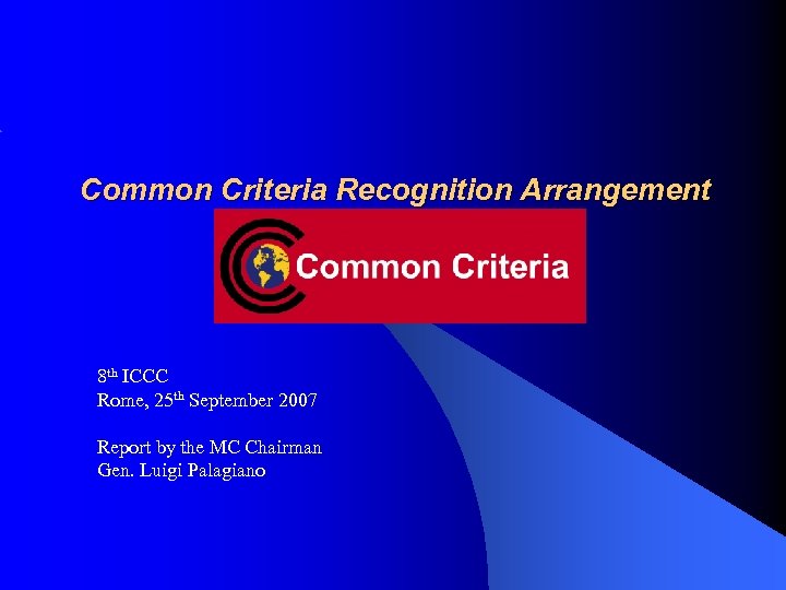 Common Criteria Recognition Arrangement 8 th ICCC Rome, 25 th September 2007 Report by