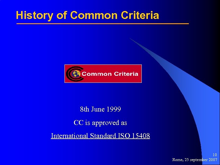 History of Common Criteria 8 th June 1999 CC is approved as International Standard