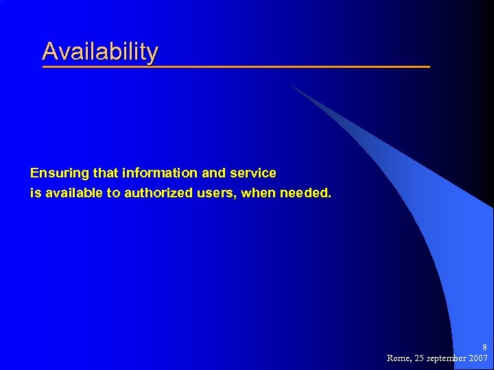 Availability Ensuring that information and service is available to authorized users, when needed. 8