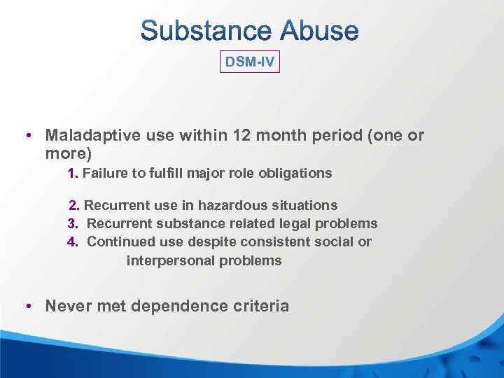 DSM-IV • Maladaptive use within 12 month period (one or more) 1. Failure to