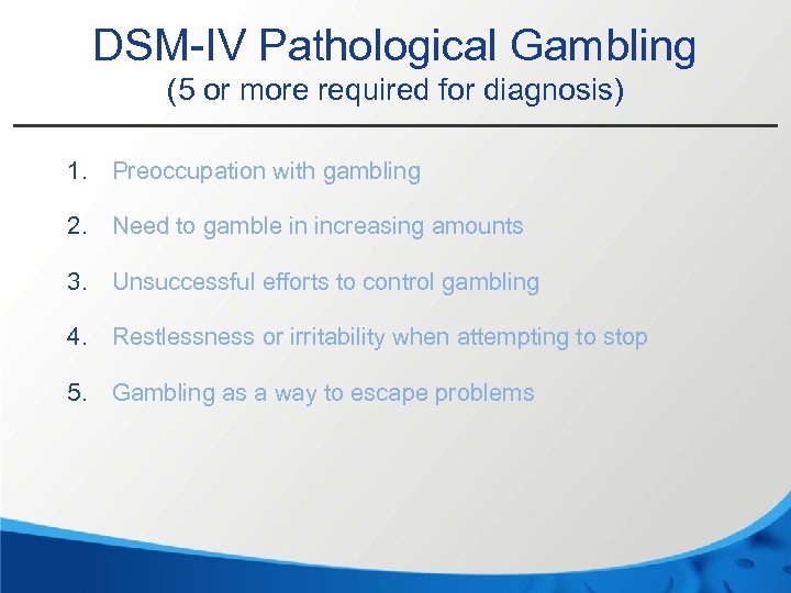 DSM-IV Pathological Gambling (5 or more required for diagnosis) 1. Preoccupation with gambling 2.