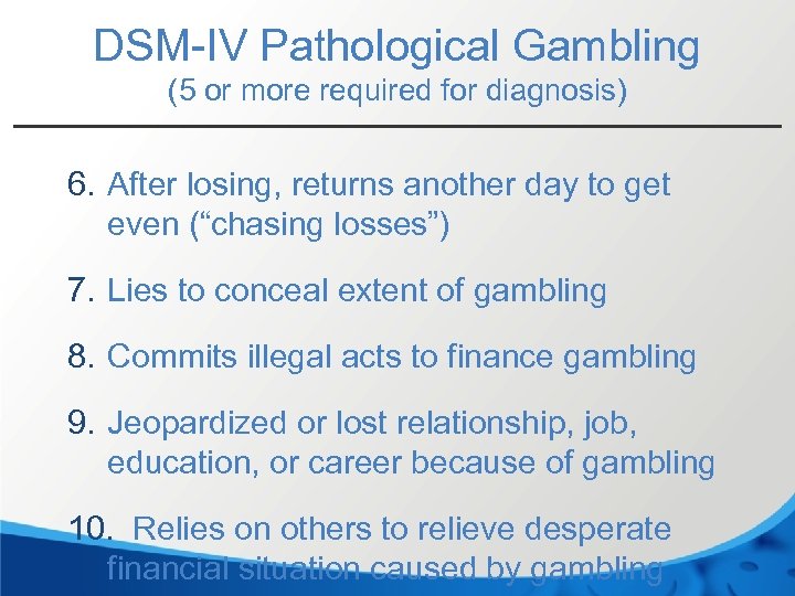 DSM-IV Pathological Gambling (5 or more required for diagnosis) 6. After losing, returns another