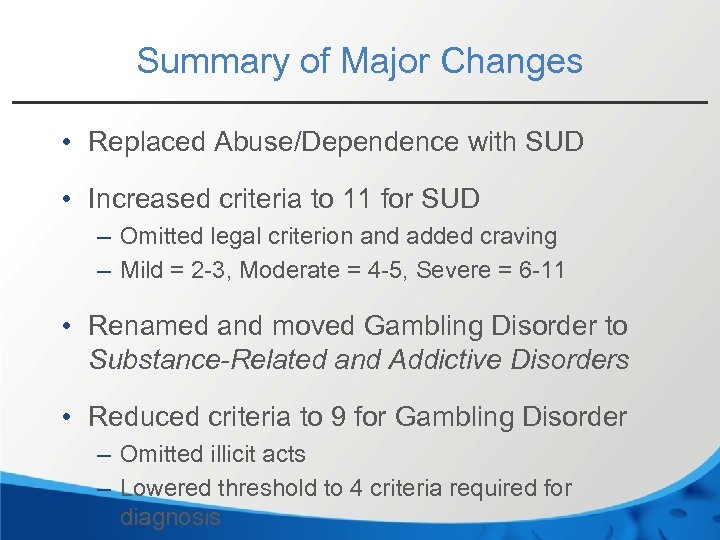 Summary of Major Changes • Replaced Abuse/Dependence with SUD • Increased criteria to 11