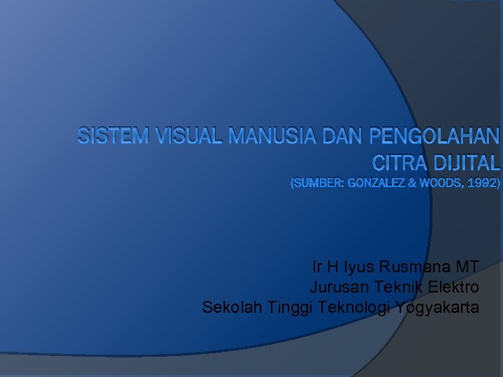 SISTEM VISUAL MANUSIA DAN PENGOLAHAN CITRA DIJITAL (SUMBER: GONZALEZ & WOODS, 1992) Ir H