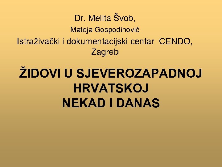 Dr. Melita Švob, Mateja Gospodinović Istraživački i dokumentacijski centar CENDO, Zagreb ŽIDOVI U SJEVEROZAPADNOJ