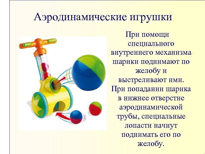 Аэродинамические игрушки При помощи специального внутреннего механизма шарики поднимают по желобу и выстреливают ими.