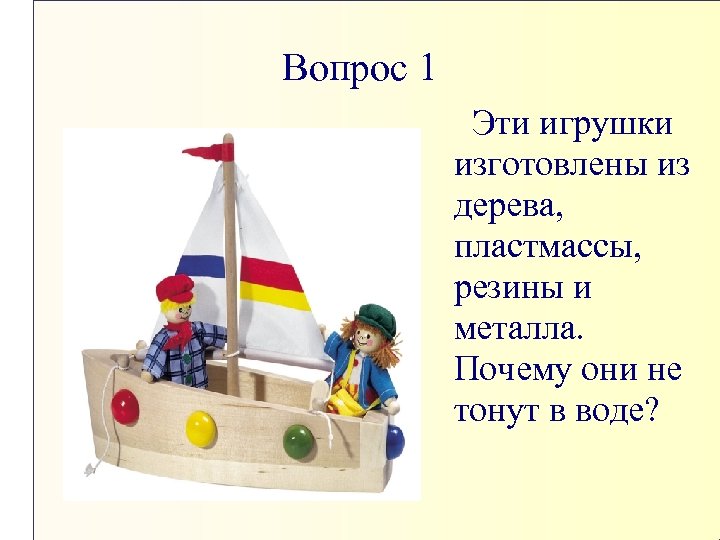 Вопрос 1 Эти игрушки изготовлены из дерева, пластмассы, резины и металла. Почему они не