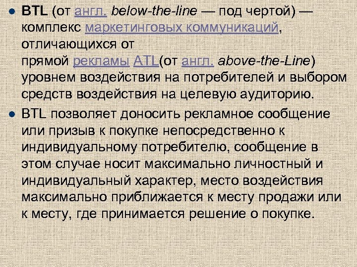 l l BTL (от англ. below-the-line — под чертой) — комплекс маркетинговых коммуникаций, отличающихся