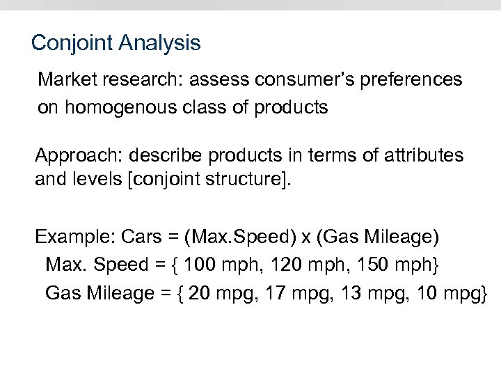 Conjoint Analysis Market research: assess consumer’s preferences on homogenous class of products Approach: describe