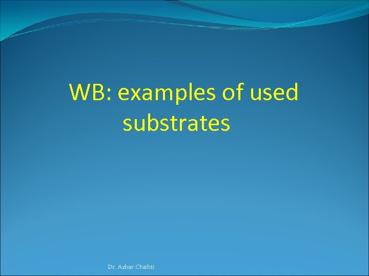 WB: examples of used substrates Dr. Azhar Chishti 